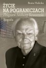 Życie na pograniczach Zbigniew Anthony Kruszewski. Biografia Halicka Beata