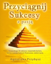 Przyciągnij sukcesy z pasją - Agnieszka Przybysz