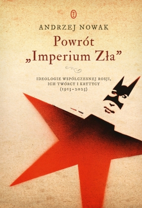 Powrót "Imperium Zła". Ideologie współczesnej Rosji, ich twórcy i krytycy (1913-2023) - Andrzej Nowak