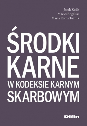 Środki karne w kodeksie karnym skarbowym - Jacek Kośla, Maciej Rogalski, Marta Roma Tużnik
