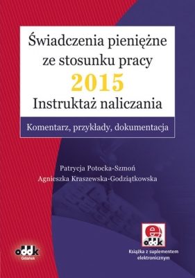 Świadczenia pieniężne ze stosunku pracy 2015 Instruktaż naliczania - Potocka-Szmoń Patrycja, Kraszewska-Godziątkowska Agnieszka<br />