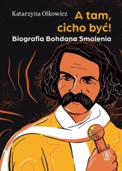 A tam, cicho być. Biografia Bohdana Smolenia - Olkowicz Katarzyna