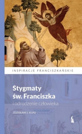 Stygmaty św. Franciszka i odrodzenie człowieka - Zdzisław Józef Kijas