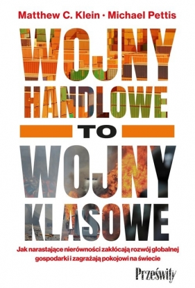 Wojny handlowe to wojny klasowe. Jak narastające nierówności zakłócają rozwój globalnej gospodarki i zagrażają pokojowi na świecie - Matthew Klein, Michael Pettis