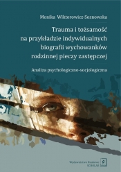 Trauma i tożsamość na przykładzie indywidualnych biografii wychowanków rodzinnej pieczy zastępczej - Monika Wiktorowicz-Sosnowska