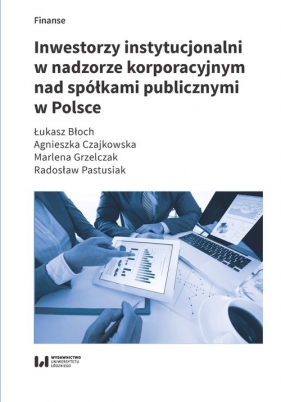 Inwestorzy instytucjonalni w nadzorze korporacyjnym nad spółkami publicznymi w Polsce - Łukasz Błoch, Agnieszka Czajkowska, Marlena Grzelczak, Radosław Pastusiak