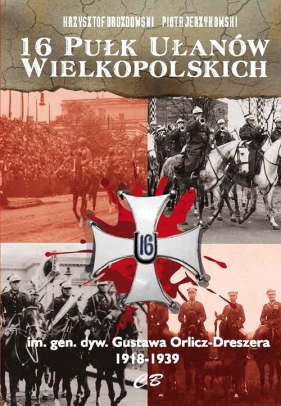 16 Pułk Ułanów Wielkopolskich im. gen. dyw. Gustawa Orlicza-Dreszera 1918-1939 - Drozdowski Krzysztof, Jerzykowski Piotr