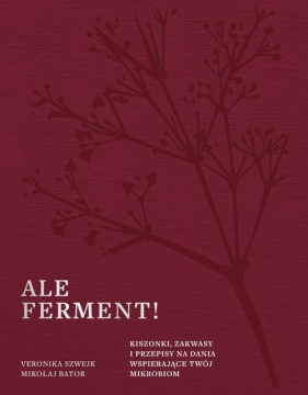 Ale ferment! Kiszonki, zakwasy i przepisy na dania wspierające twój mikrobiom - Veronika Szwejk, Mikołaj Bator