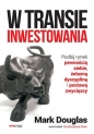 W transie inwestowania Podbij rynek pewnością siebie, żelazną dyscypliną i postawą zwycięzcy - Mark Douglas