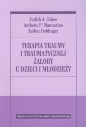 Terapia traumy i traumatycznej żałoby u dzieci i młodzieży - Mannarino Anthony P., Deblinger Esther, Cohen Judith A.