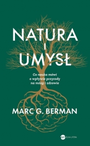 Natura i umysł. Co nauka mówi o wpływie przyrody na mózg i zdrowie - Marc G. Berman