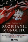 Rozbijanie monolitu Polityka Stanów Zjednoczonych wobec Polski 1945-1988 Tyszkiewicz Jakub