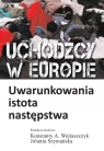 Uchodźcy w Europie Uwarunkowania, istota, następstwa