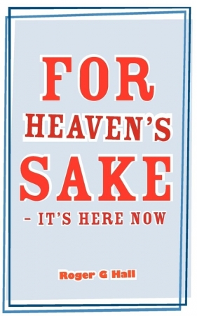 For Heaven's Sake - It's Here Now - Hall Roger G.