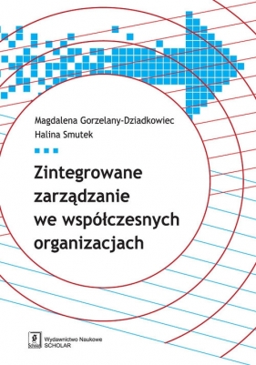 Zintegrowane zarządzanie we współczesnych organizacjach - Magdalena Gorzelany-Dziadkowiec, Halina Smutek