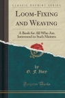 Loom-Fixing and Weaving A Book for All Who Are Interested in Such Matters Ivey G. F.