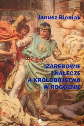Zarębowie i Nałęcze a królobójstwo w Rogoźnie - Bieniak Janusz