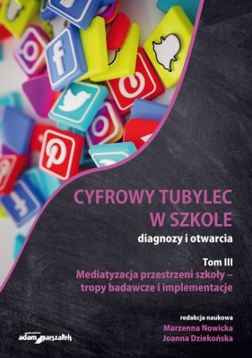 Cyfrowy tubylec w szkole - diagnozy i otwarcia. Tom III. Mediatyzacja przestrzeni szkoły