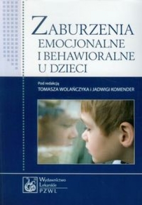 Zaburzenia emocjonalne i behawioralne u dzieci - Jadwiga Komender (red.), Tomasz Wolańczyk