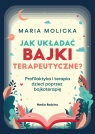 Jak układać bajki terapeutyczne? Profilaktyka i terapia dzieci poprzez Maria Molicka