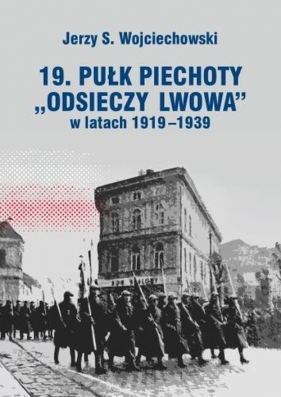 19. Pułk Piechoty Odsieczy Lwowa w latach 1919-1339 - Jerzy S. Wojciechowski