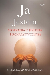 Ja Jestem Spotkania z Jezusem Eucharystycznym - Bożena Hanusiak