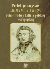 Prelekcje paryskie Adama Mickiewicza wobec tradycji kultury polskiej i europejskiej