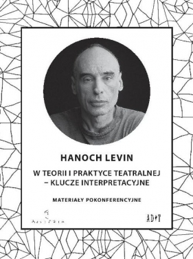 Hanoch Levin w teorii i praktyce teatralnej - klucze interpretacyjne - Burzyńska Anna, Biernat Justyna, Derejczyk Renata