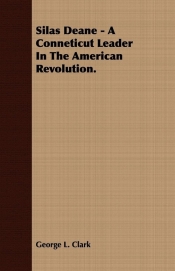 Silas Deane - A Conneticut Leader In The American Revolution.