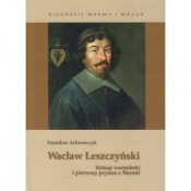 Wacław Leszczyński. Biskup warmiński i pierwszy prymas z Warmii - Stanisław Achremczyk