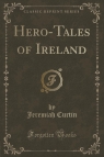 Hero-Tales of Ireland (Classic Reprint) Curtin Jeremiah
