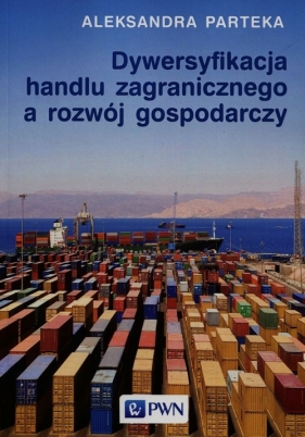 Dywersyfikacja handlu zagranicznego a rozwój gospodarczy - Parteka Aleksandra