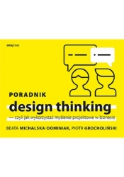 Poradnik design thinking - czyli jak wykorzystać myślenie projektowe w biznesie - Michalska-Dominiak Beata, Grocholiński Piotr