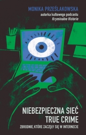 Niebezpieczna sieć. True crime. Zbrodnie, które zaczęły się w internecie - Monika Prześlakowska