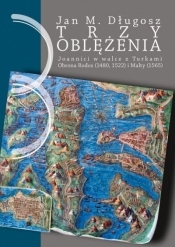 Trzy oblężenia. Joannici w walce z Turkami. Obrona Rodos (1480, 1522) i Malty (1565). - Jan M. Długosz