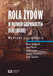 Rola Żydów w rozwoju gospodarczym ziemi łódzkiej - Skodlarski Janusz, Matera Rafał, Lutek Kamila, Pieczewski Andrzej, Kowalski Kamil