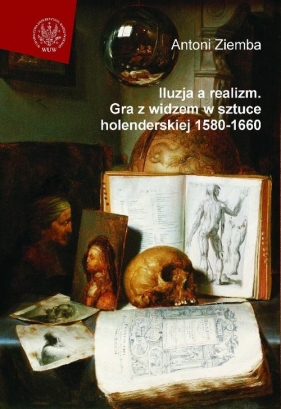 Iluzja a realizm. Gra z widzem w sztuce holenderskiej 1580-1660 - Ziemba Antoni