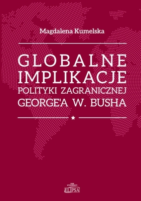 Globalne implikacje polityki zagranicznej George'a W. Busha - Magdalena Kumelska-Koniecko