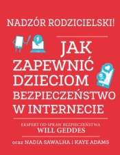 Nadzór rodzicielski! Jak zapewnić dzieciom bezpieczeństwo w internecie - Will Geddes, Nadia Sawalha, Kaye Adams