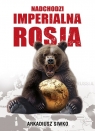 Nadchodzi imperialna Rosja Siwko Arkadiusz