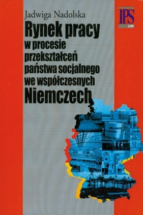 Rynek pracy w procesie przekształceń państwa socjalnego we współczesnych Niemczech - Jadwiga Nadolska