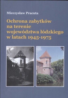 Ochrona zabytków na terenie województwa łódzkiego w latach 1945-1975 - Pracuta Mieczysław