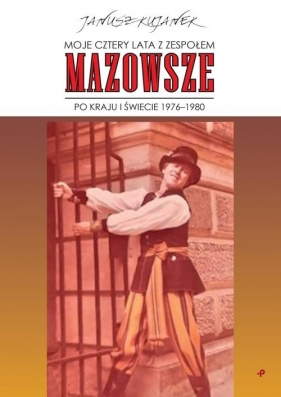 Moje cztery lata z zespołem "Mazowsze". Po kraju i świecie 1976-1980 - Janusz Kujanek