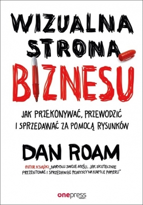 Wizualna strona biznesu Jak przekonywać, przewodzić i sprzedawać za pomocą rysunków - Dan Roam