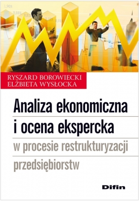 Analiza ekonomiczna i ocena ekspercka w procesie restrukturyzacji przedsiębiorstw - Borowiecki Ryszard, Wysłocka Elżbieta<br />