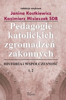 Pedagogie katolickich zgromadzeń zakonnych Tom 2 - Kazimierz Misiaszek, Janina Kostkiewicz