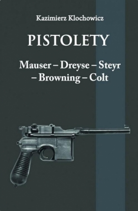 Pistolety: Mauser, Dreyse, Steyr, Browning, Colt - Kazimierz Klochowicz