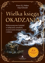 Wielka księga okadzania. Wykorzystaj moc kadzideł w zaklęciach, rytuałach, oczyszczaniu energetycznym i relaksie - Huber Franz X. J., Schmidt Anja