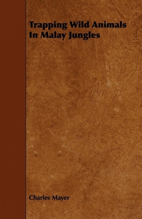 Trapping Wild Animals In Malay Jungles - Mayer Charles