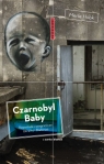 Czarnobyl Baby Reportaże z pogranicza Ukrainy i z Białorusi Hilbk Merle
